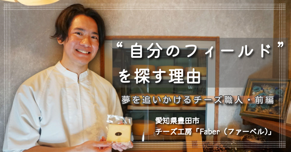自分のフィールドを探す理由　夢を追いかけるチーズ職人・前編　愛知県豊田氏チーズ工房ファーベル