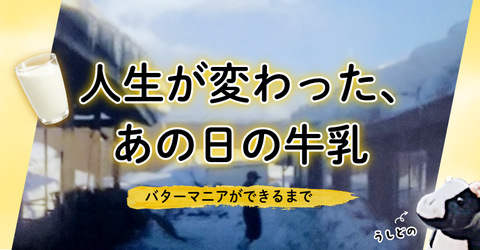 【バターマニアができるまで】人生が変わった、あの日の牛乳