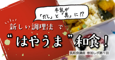 【乳和食講座】牛乳が「だし」と「具」になる？新しい調理法で“はやうま”和食！【参加レポ第１回】